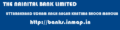 THE NAINITAL BANK LIMITED  UTTARAKHAND UDHAM SINGH NAGAR KHATIMA BHOOR MAHOLIA  banks information 